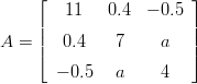 ⌊ ⌋
11 0.4 − 0.5
|| ||
A = |⌈ 0.4 7 a |⌉
− 0.5 a 4