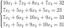 (
||| 10x1 + 7x2 + 8x3 + 7x4 = 32
||{ 7x1 + 5x2 + 6x3 + 5x4 = 23
|||| 7x1 + 6x2 + 10x3 + 9x4 = 33
|( 7x1 + 5x2 + 9x3 + 10x4 = 31